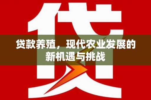 贵州贷款养殖，现代农业发展的新机遇与挑战