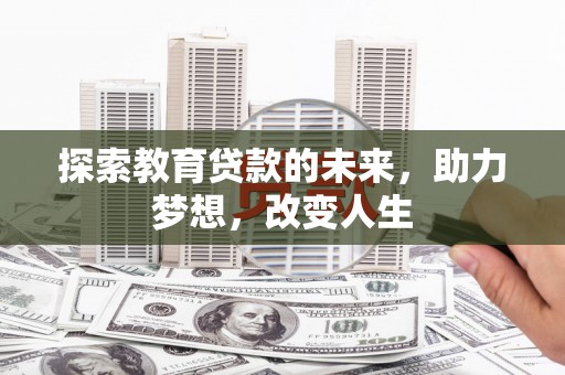 贵州探索教育贷款的未来，助力梦想，改变人生