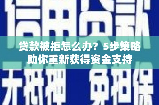 贵州贷款被拒怎么办？5步策略助你重新获得资金支持