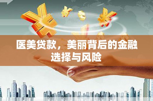 贵州医美贷款，美丽背后的金融选择与风险
