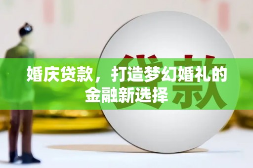 贵州婚庆贷款，打造梦幻婚礼的金融新选择