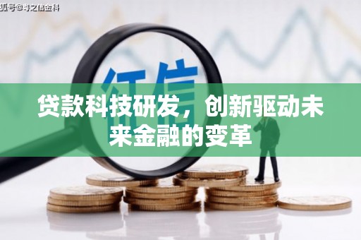 贵州贷款科技研发，创新驱动未来金融的变革