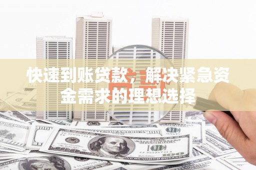 贵州快速到账贷款，解决紧急资金需求的理想选择