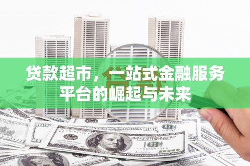 贵州贷款超市，一站式金融服务平台的崛起与未来