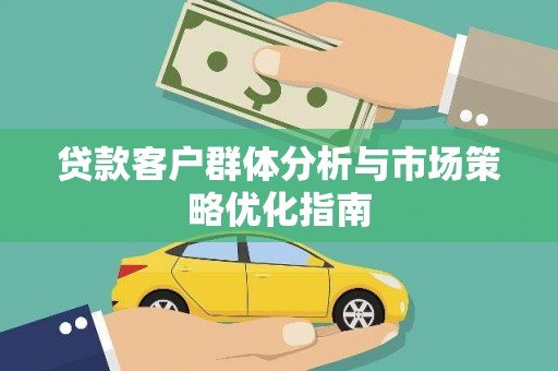 贵州贷款客户群体分析与市场策略优化指南