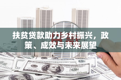 贵州扶贫贷款助力乡村振兴，政策、成效与未来展望
