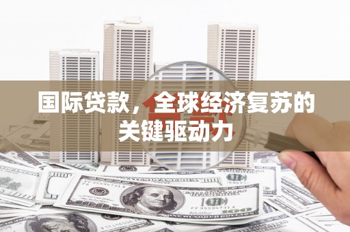 贵州国际贷款，全球经济复苏的关键驱动力