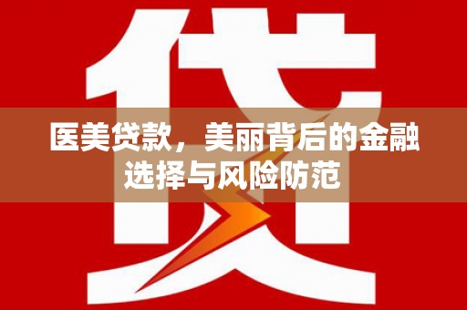 贵州医美贷款，美丽背后的金融选择与风险防范