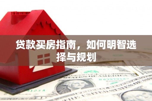 贵州贷款买房指南，如何明智选择与规划
