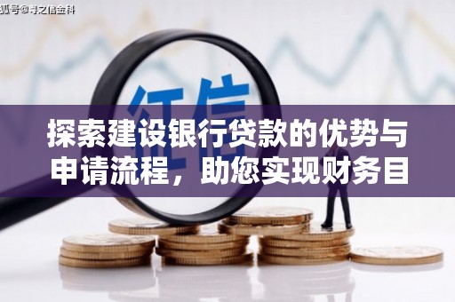 贵州探索建设银行贷款的优势与申请流程，助您实现财务目标
