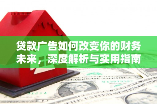 贵州贷款广告如何改变你的财务未来，深度解析与实用指南