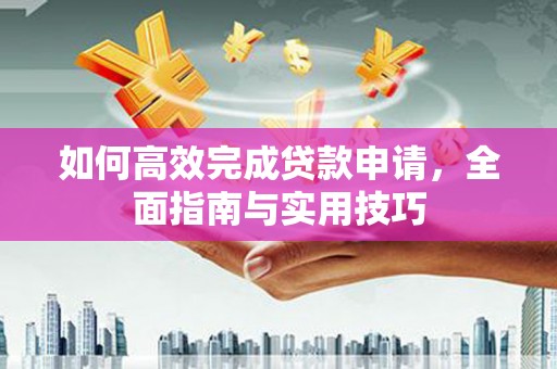 贵州如何高效完成贷款申请，全面指南与实用技巧
