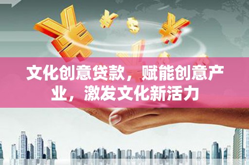贵州文化创意贷款，赋能创意产业，激发文化新活力