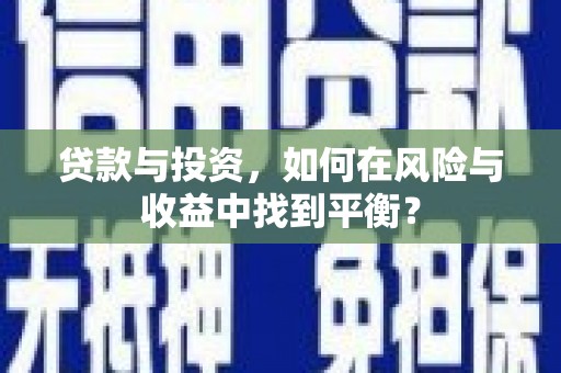 贵州贷款与投资，如何在风险与收益中找到平衡？