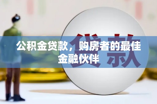 贵州公积金贷款，购房者的最佳金融伙伴