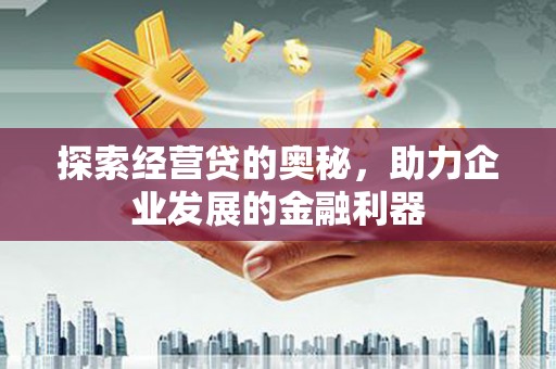 贵州探索经营贷的奥秘，助力企业发展的金融利器