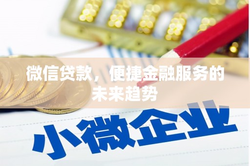 贵州微信贷款，便捷金融服务的未来趋势