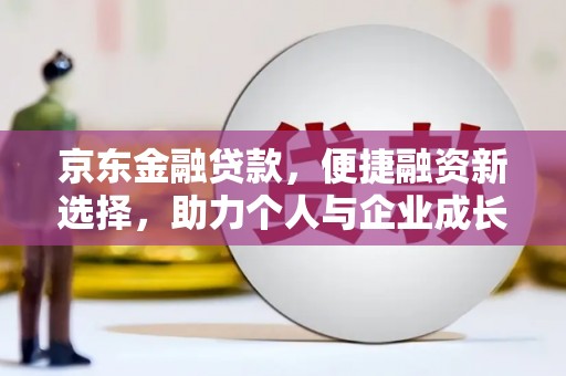 贵州京东金融贷款，便捷融资新选择，助力个人与企业成长