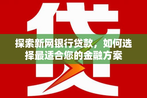 贵州探索新网银行贷款，如何选择最适合您的金融方案