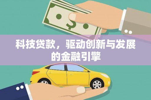 贵州科技贷款，驱动创新与发展的金融引擎