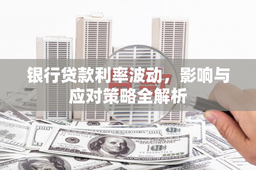 贵州银行贷款利率波动，影响与应对策略全解析
