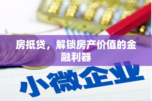 贵州房抵贷，解锁房产价值的金融利器