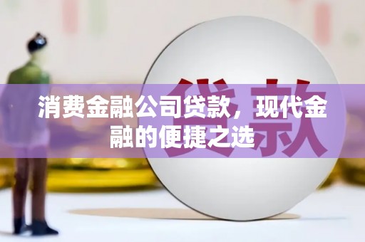 贵州消费金融公司贷款，现代金融的便捷之选