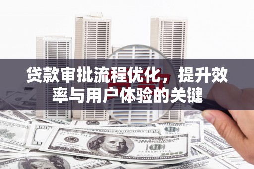 贵州贷款审批流程优化，提升效率与用户体验的关键