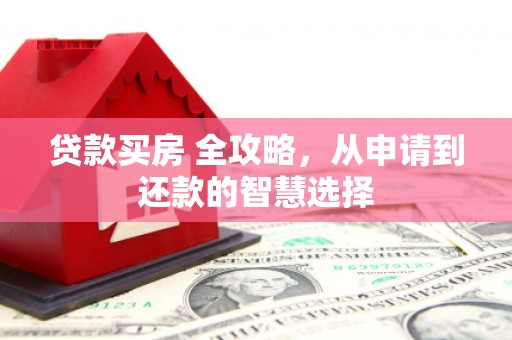 贵州贷款买房 全攻略，从申请到还款的智慧选择