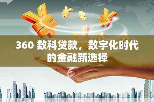 贵州360 数科贷款，数字化时代的金融新选择