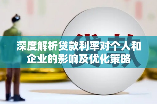 贵州深度解析贷款利率对个人和企业的影响及优化策略
