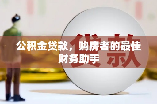 贵州公积金贷款，购房者的最佳财务助手