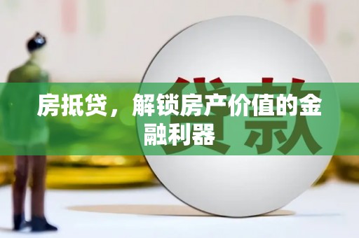 贵州房抵贷，解锁房产价值的金融利器