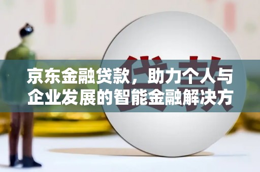贵州京东金融贷款，助力个人与企业发展的智能金融解决方案