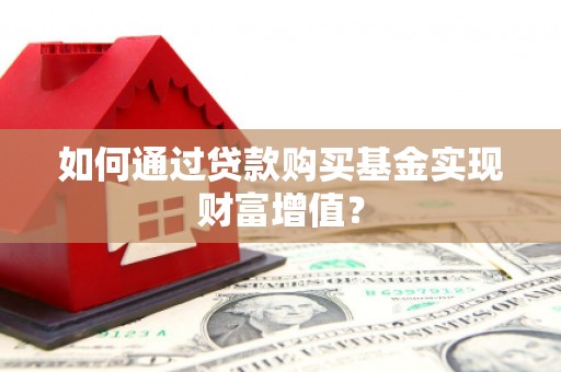 贵州如何通过贷款购买基金实现财富增值？