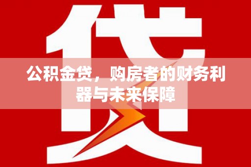 贵州公积金贷，购房者的财务利器与未来保障