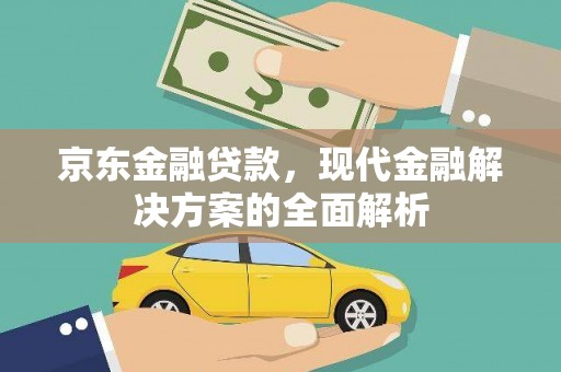贵州京东金融贷款，现代金融解决方案的全面解析