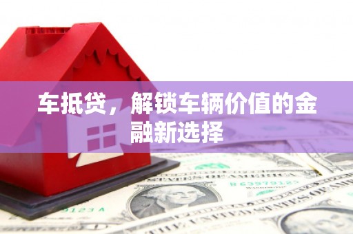 贵州车抵贷，解锁车辆价值的金融新选择