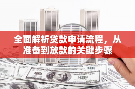 贵州全面解析贷款申请流程，从准备到放款的关键步骤