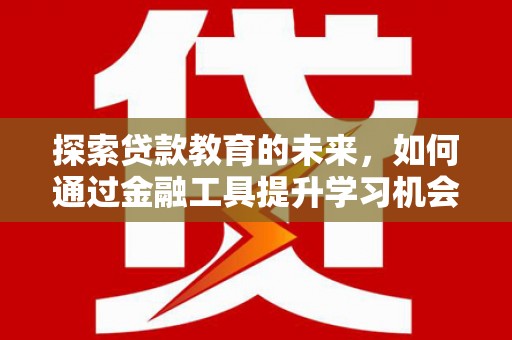 贵州探索贷款教育的未来，如何通过金融工具提升学习机会