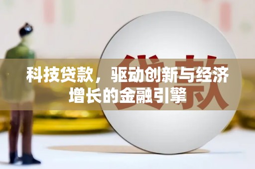 贵州科技贷款，驱动创新与经济增长的金融引擎