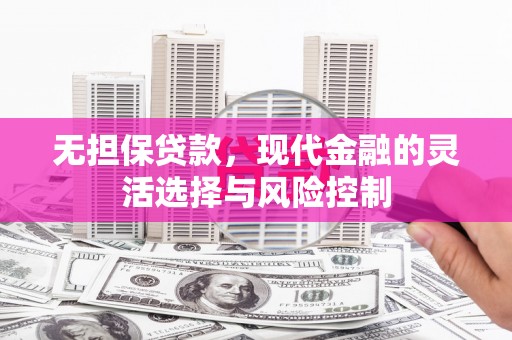 贵州无担保贷款，现代金融的灵活选择与风险控制
