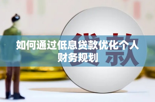 贵州如何通过低息贷款优化个人财务规划