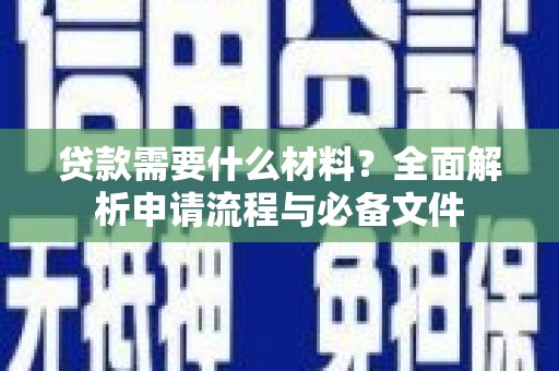 贵州贷款需要什么材料？全面解析申请流程与必备文件