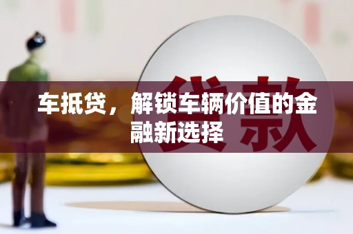 贵州车抵贷，解锁车辆价值的金融新选择