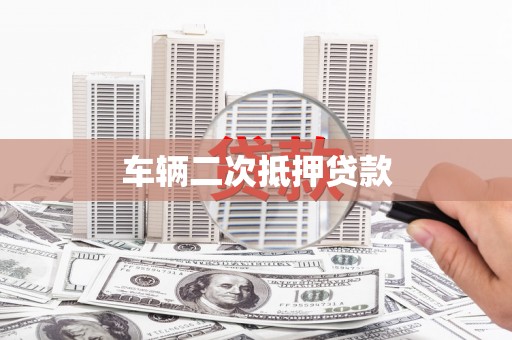贵州车辆二次抵押贷款