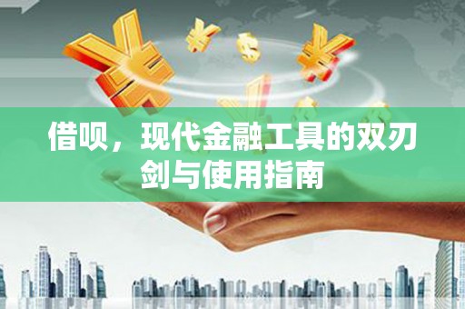 贵州借呗，现代金融工具的双刃剑与使用指南