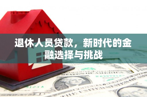 贵州退休人员贷款，新时代的金融选择与挑战