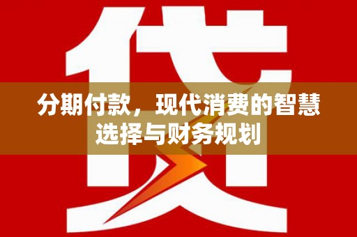 贵州分期付款，现代消费的智慧选择与财务规划