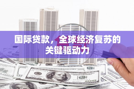 贵州国际贷款，全球经济复苏的关键驱动力